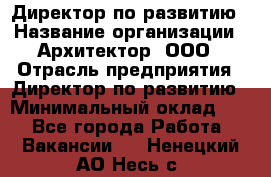 Директор по развитию › Название организации ­ Архитектор, ООО › Отрасль предприятия ­ Директор по развитию › Минимальный оклад ­ 1 - Все города Работа » Вакансии   . Ненецкий АО,Несь с.